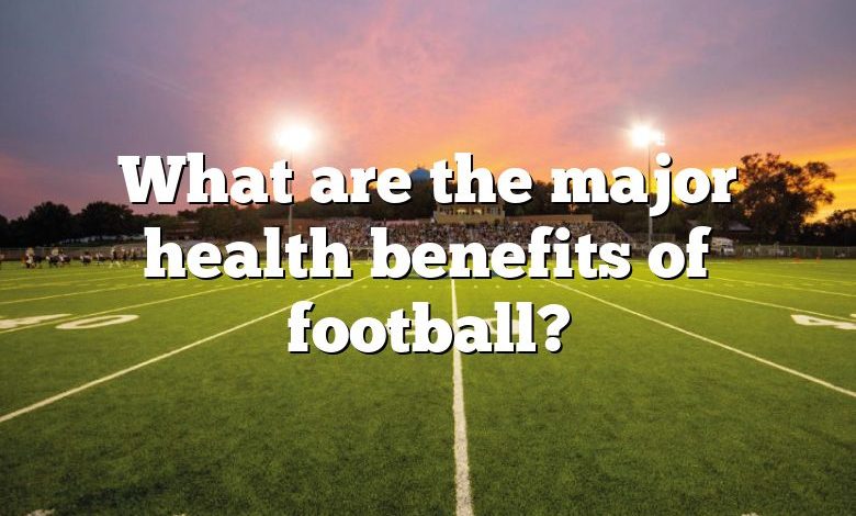 What are the major health benefits of football?