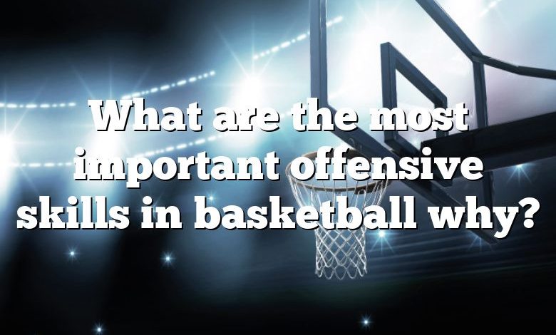 What are the most important offensive skills in basketball why?