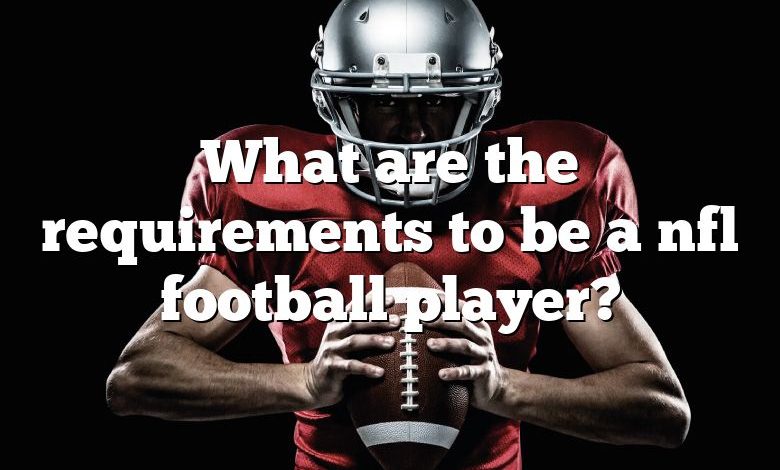 What are the requirements to be a nfl football player?