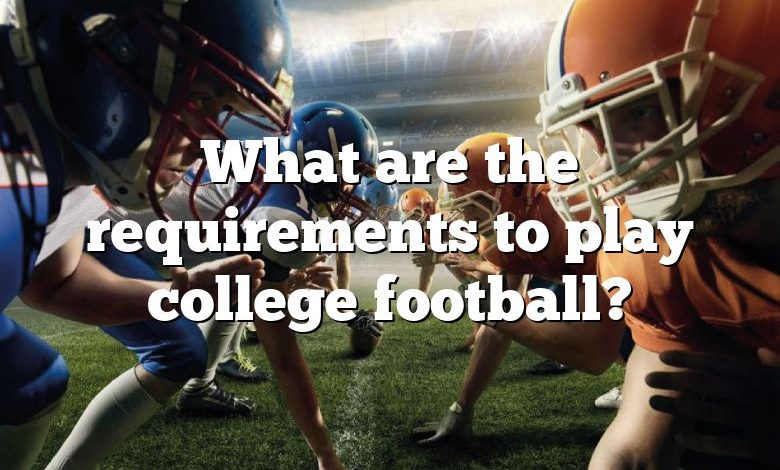 What are the requirements to play college football?