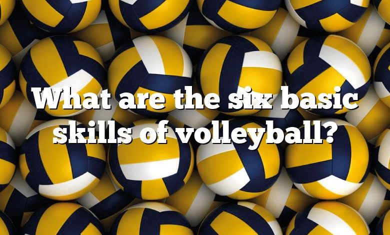 What are the six basic skills of volleyball?