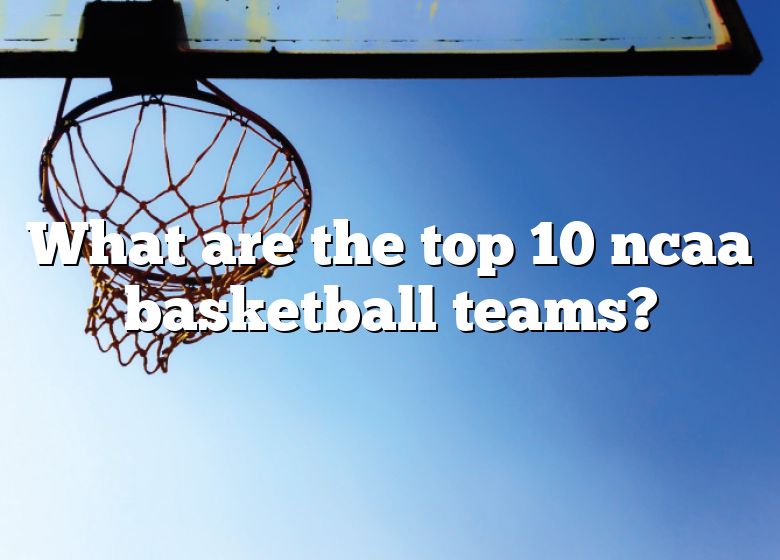 What Are The Top 10 Ncaa Basketball Teams? DNA Of SPORTS