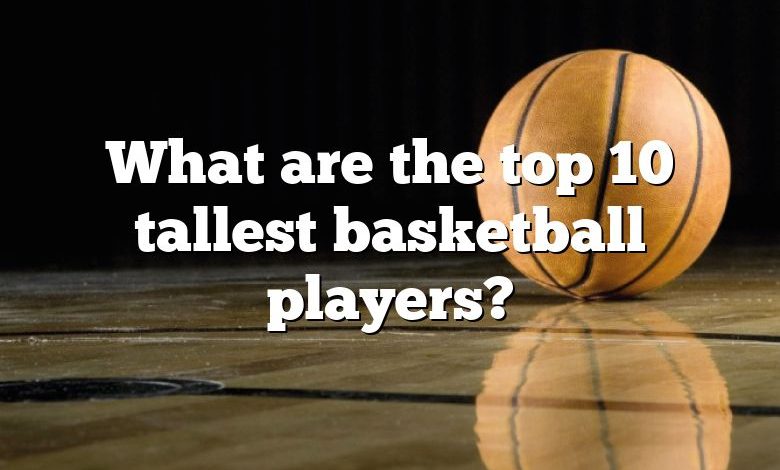 What are the top 10 tallest basketball players?