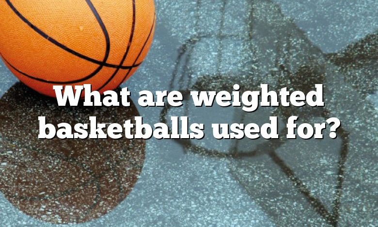 What are weighted basketballs used for?