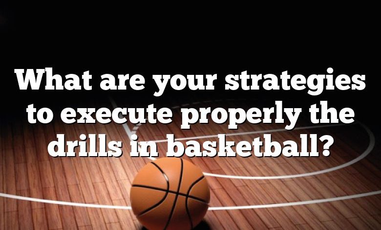 What are your strategies to execute properly the drills in basketball?