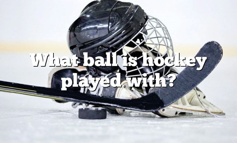 What ball is hockey played with?