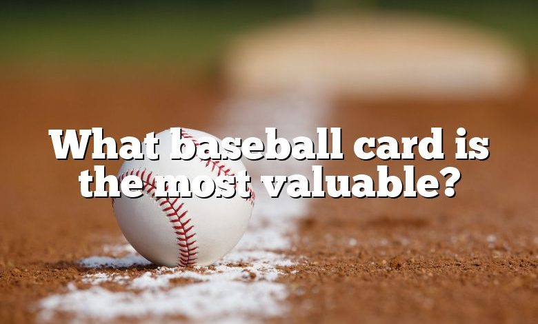 What baseball card is the most valuable?