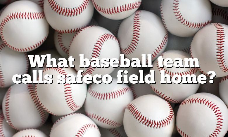 What baseball team calls safeco field home?