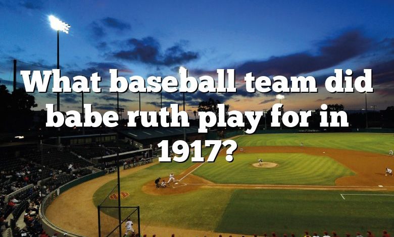 What baseball team did babe ruth play for in 1917?