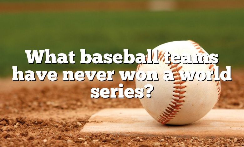 What baseball teams have never won a world series?