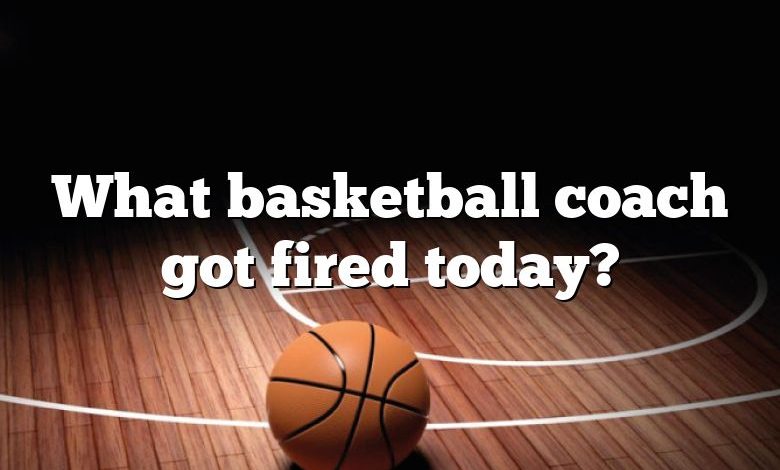 What basketball coach got fired today?