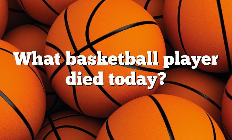 What basketball player died today?
