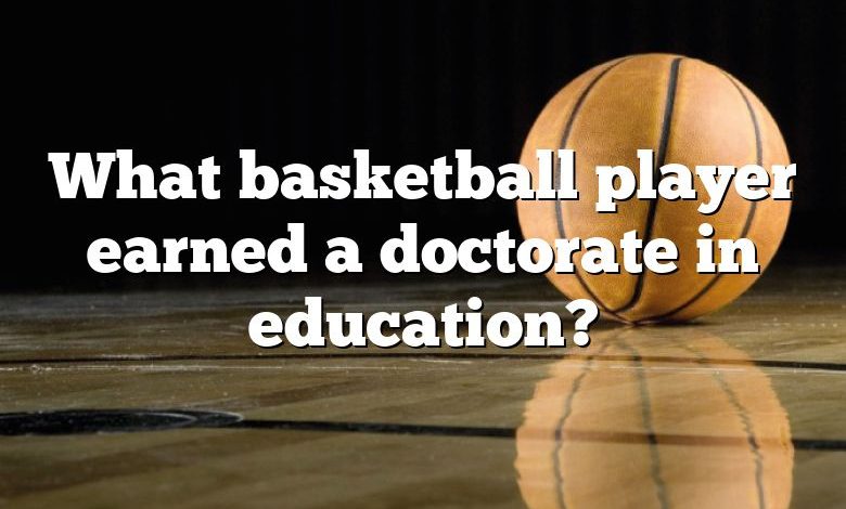 What basketball player earned a doctorate in education?