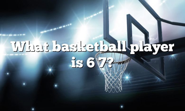 What basketball player is 6 7?