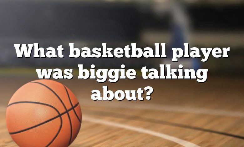 What basketball player was biggie talking about?