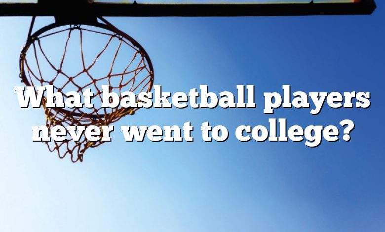 What basketball players never went to college?