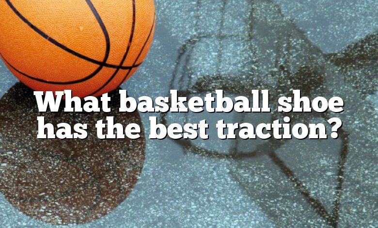 What basketball shoe has the best traction?