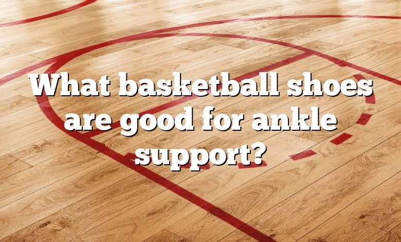 What basketball shoes are good for ankle support?