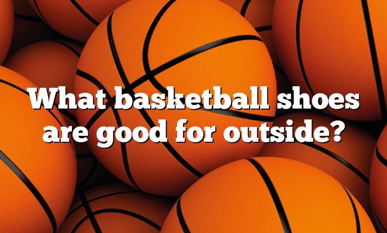 What basketball shoes are good for outside?