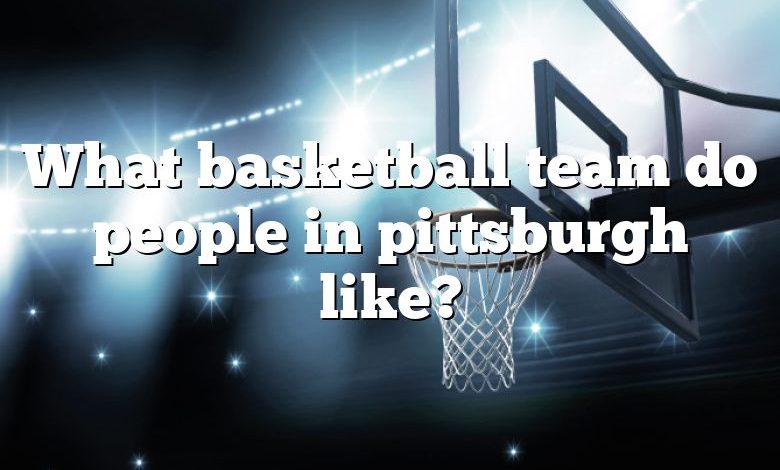 What basketball team do people in pittsburgh like?