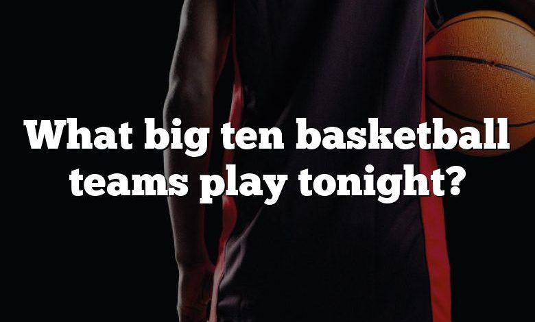 What big ten basketball teams play tonight?