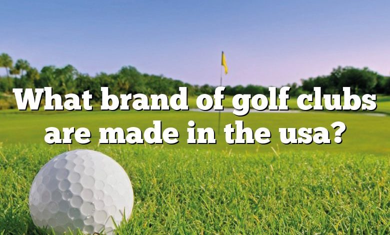 What brand of golf clubs are made in the usa?