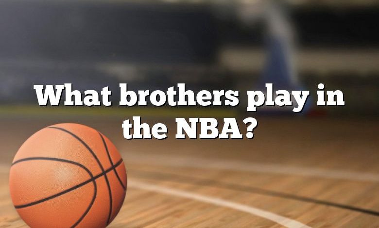 What brothers play in the NBA?