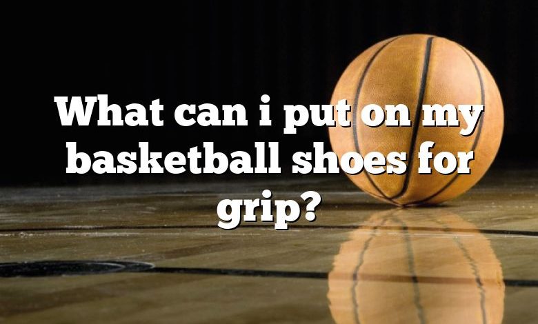 What can i put on my basketball shoes for grip?