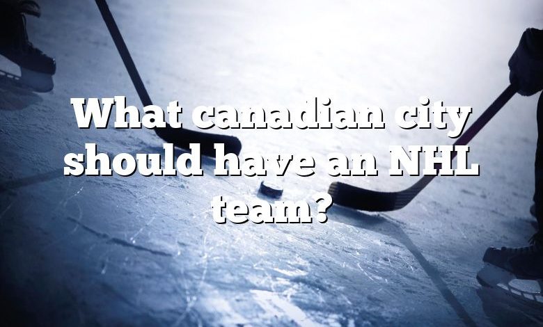 What canadian city should have an NHL team?