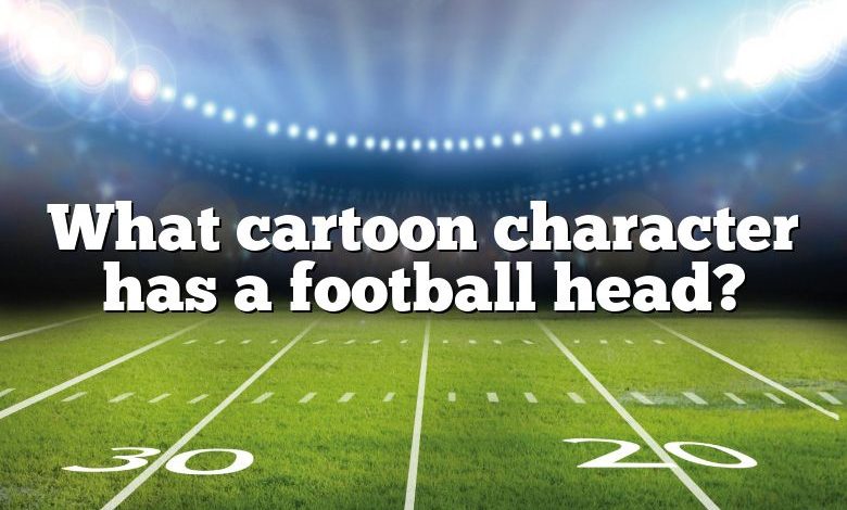 What cartoon character has a football head?