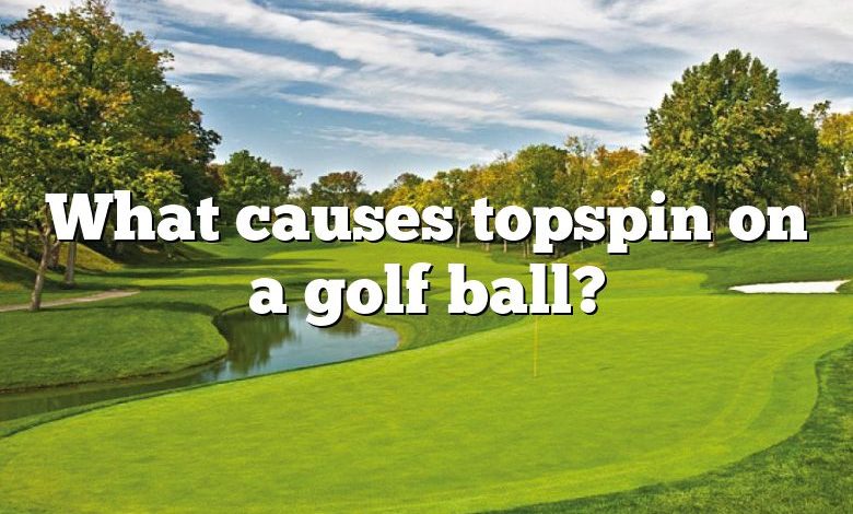 What causes topspin on a golf ball?