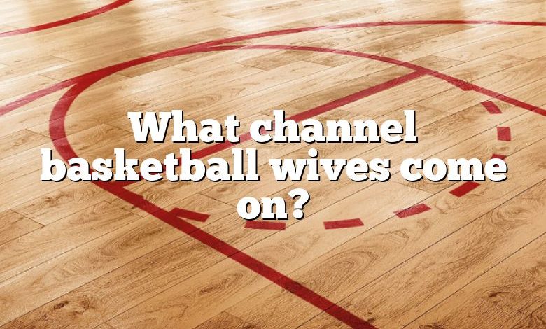 What channel basketball wives come on?