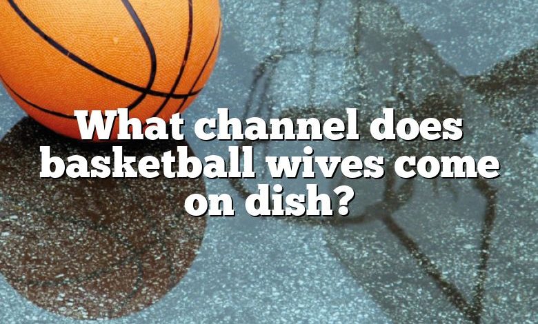 What channel does basketball wives come on dish?