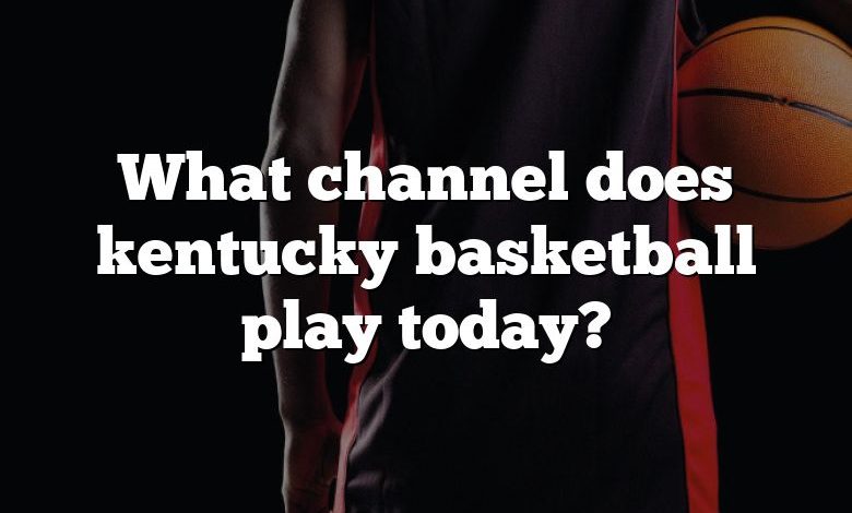 What channel does kentucky basketball play today?