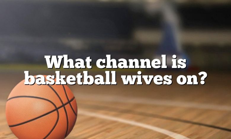 What channel is basketball wives on?