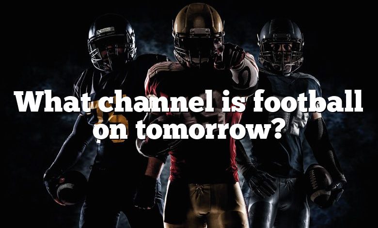 What channel is football on tomorrow?