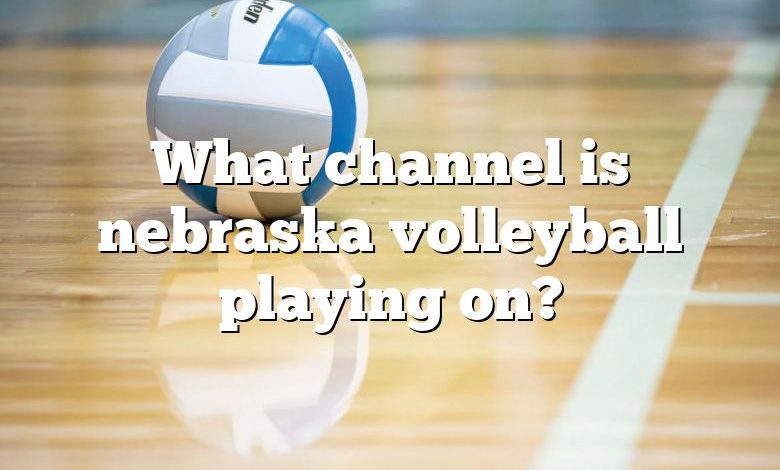 What channel is nebraska volleyball playing on?