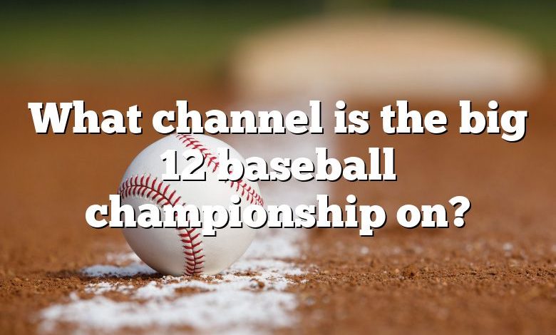 What channel is the big 12 baseball championship on?