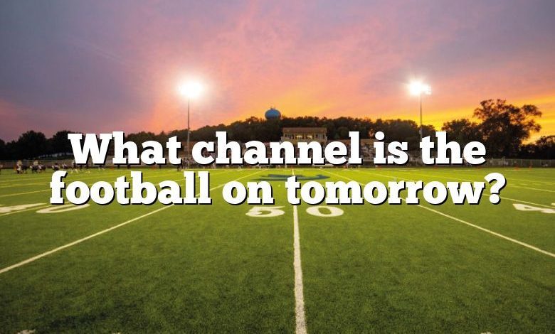 What channel is the football on tomorrow?