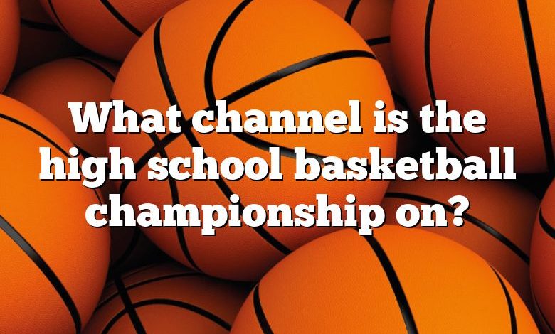 What channel is the high school basketball championship on?