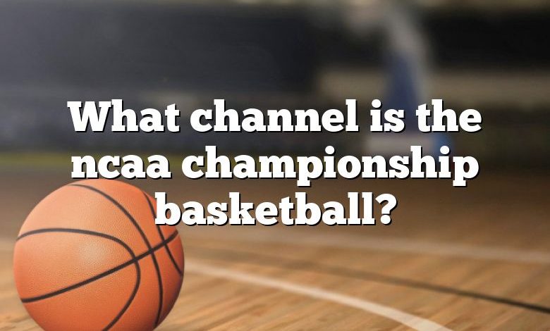 What channel is the ncaa championship basketball?