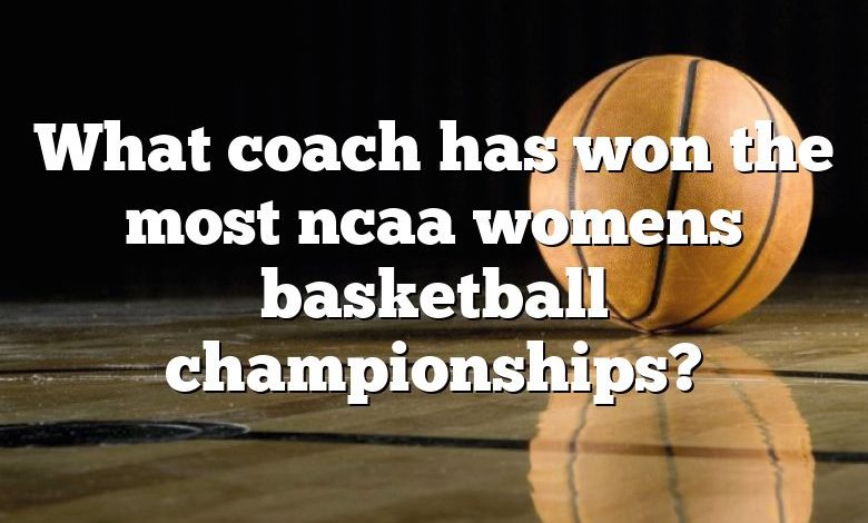 What coach has won the most ncaa womens basketball championships?