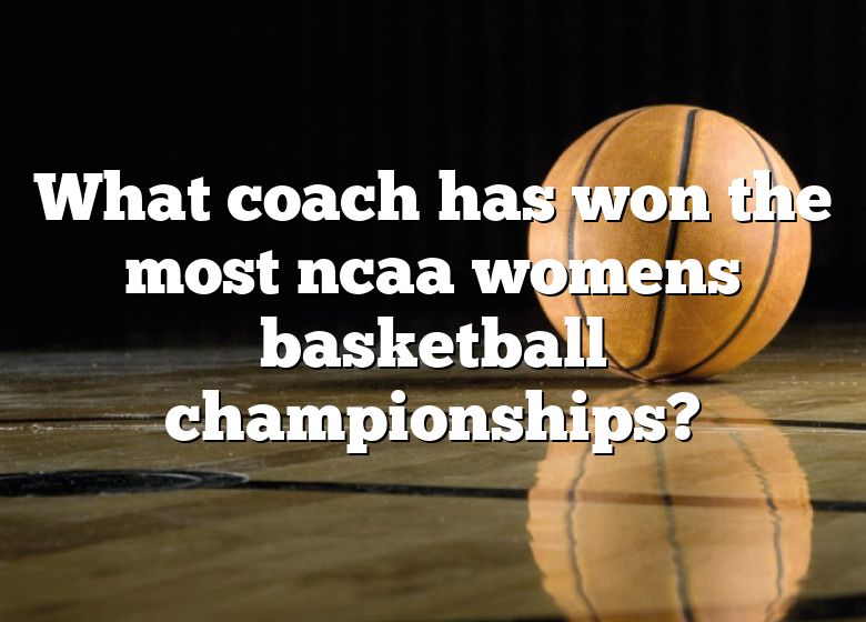 What Coach Has Won The Most Ncaa Womens Basketball Championships? | DNA Of  SPORTS