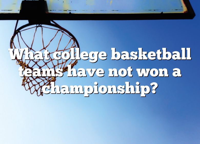 what-college-basketball-teams-have-not-won-a-championship-dna-of-sports