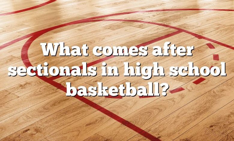 What comes after sectionals in high school basketball?