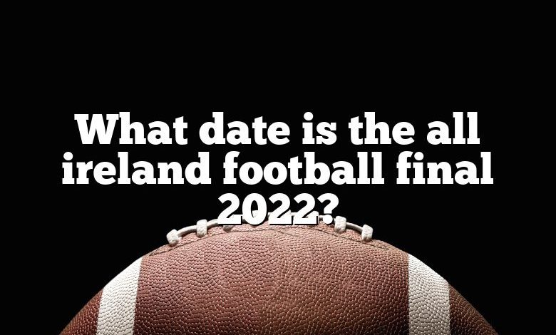 What date is the all ireland football final 2022?