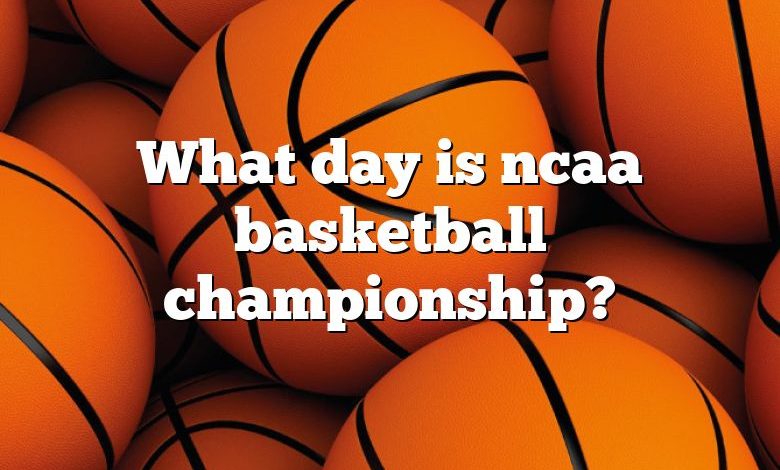 What day is ncaa basketball championship?