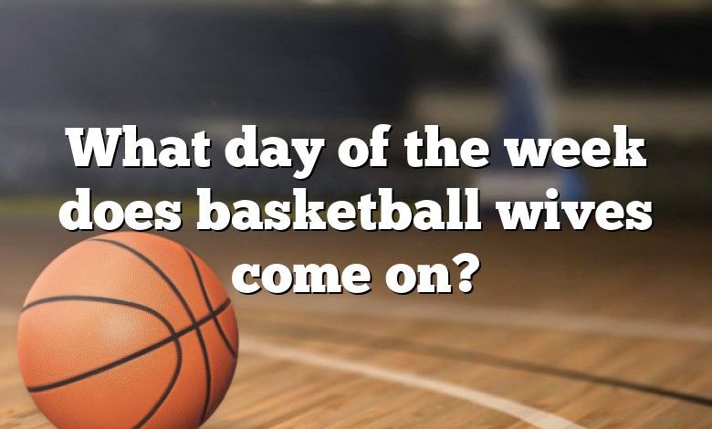 What day of the week does basketball wives come on?