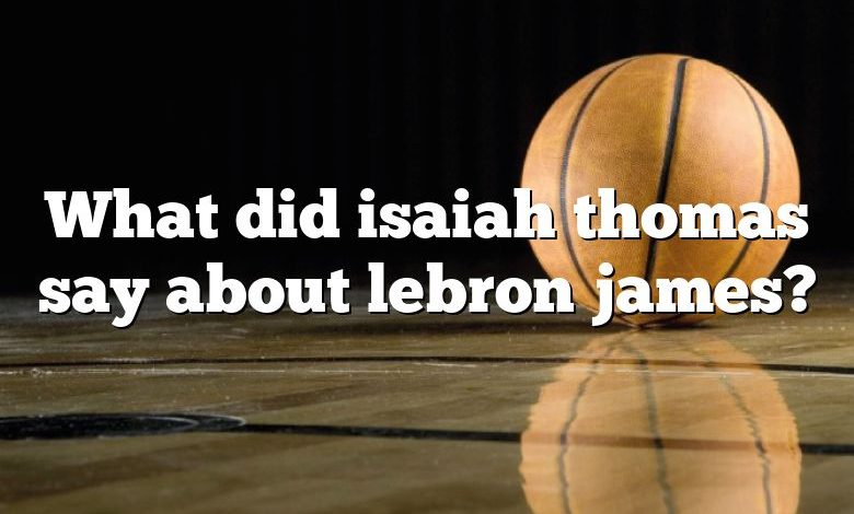 What did isaiah thomas say about lebron james?