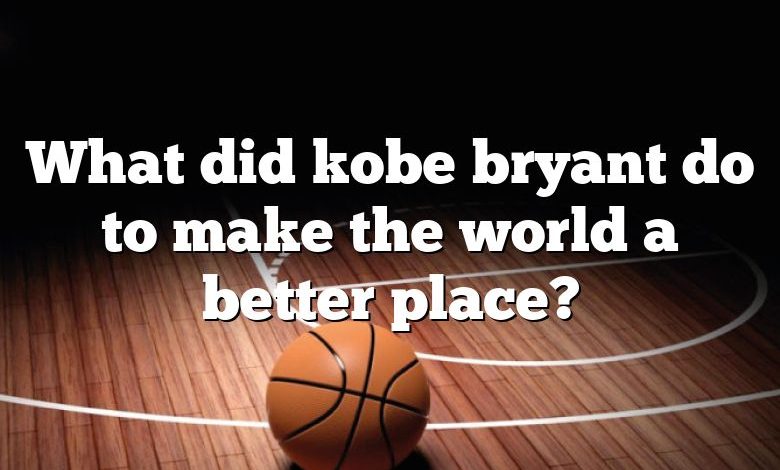 What did kobe bryant do to make the world a better place?